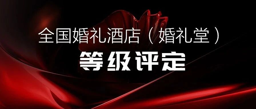 争创星级 塑造标杆！婚礼酒店等级评定全国联动